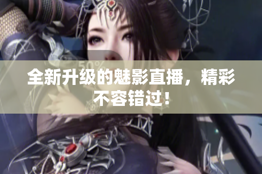 全新升级的魅影直播，精彩不容错过！