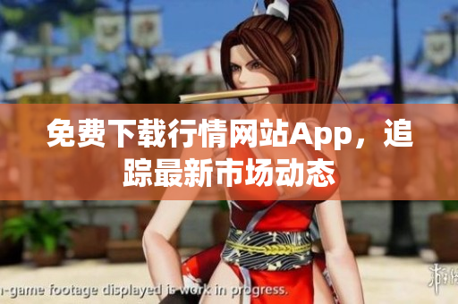 免费下载行情网站App，追踪最新市场动态
