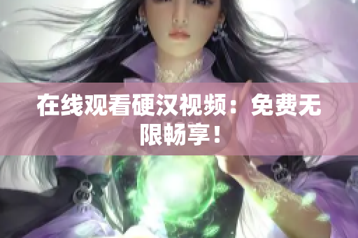 在线观看硬汉视频：免费无限畅享！