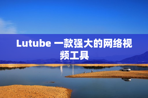 Lutube 一款强大的网络视频工具