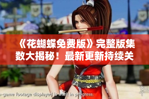 《花蝴蝶免费版》完整版集数大揭秘！最新更新持续关注！