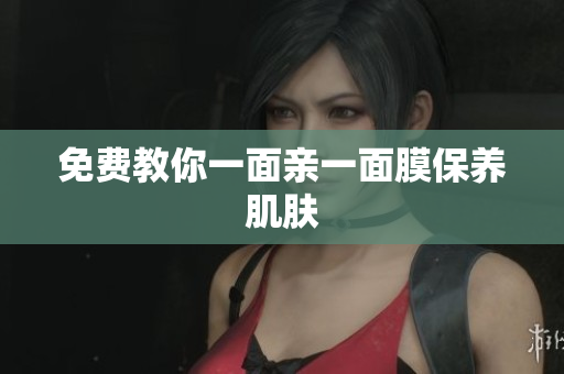 免费教你一面亲一面膜保养肌肤