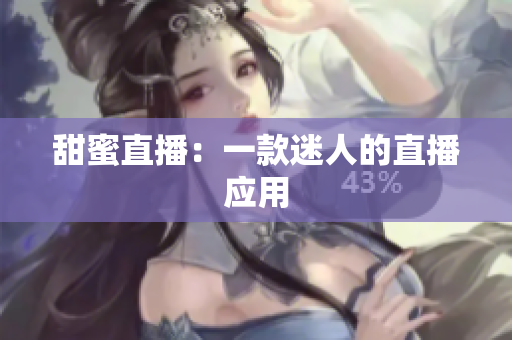 甜蜜直播：一款迷人的直播应用