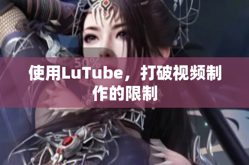 使用LuTube，打破视频制作的限制