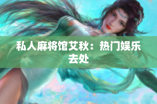 私人麻将馆艾秋：热门娱乐去处