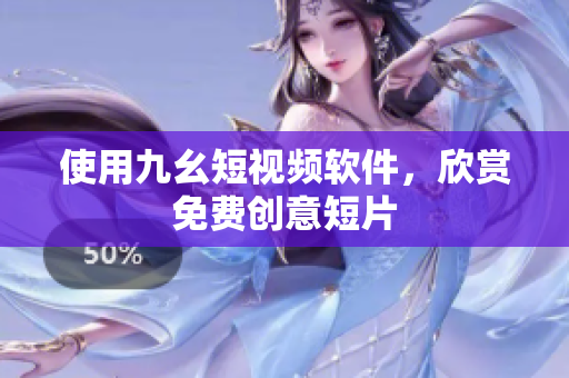 使用九幺短视频软件，欣赏免费创意短片