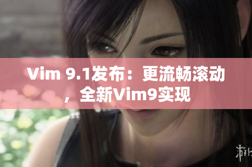 Vim 9.1发布：更流畅滚动，全新Vim9实现