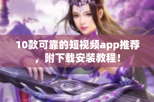 10款可靠的短视频app推荐，附下载安装教程！