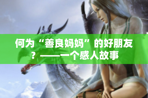 何为“善良妈妈”的好朋友？——一个感人故事