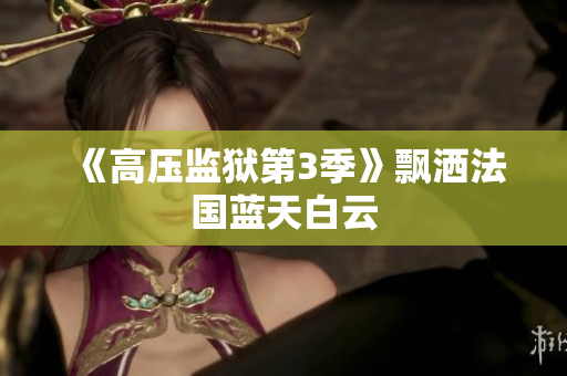 《高压监狱第3季》飘洒法国蓝天白云
