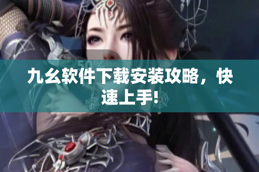 九幺软件下载安装攻略，快速上手!