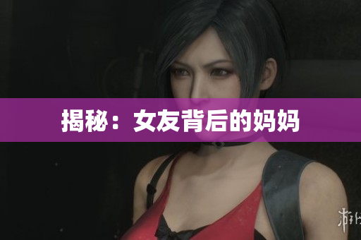 揭秘：女友背后的妈妈