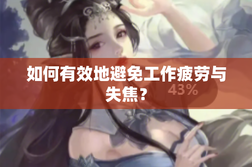 如何有效地避免工作疲劳与失焦？
