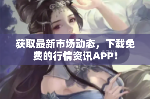 获取最新市场动态，下载免费的行情资讯APP！