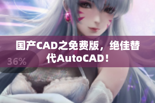 国产CAD之免费版，绝佳替代AutoCAD！