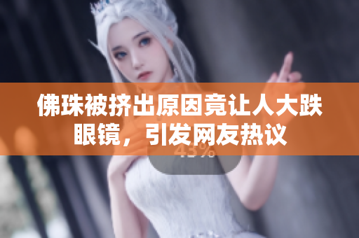 佛珠被挤出原因竟让人大跌眼镜，引发网友热议