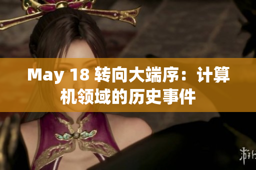 May 18 转向大端序：计算机领域的历史事件