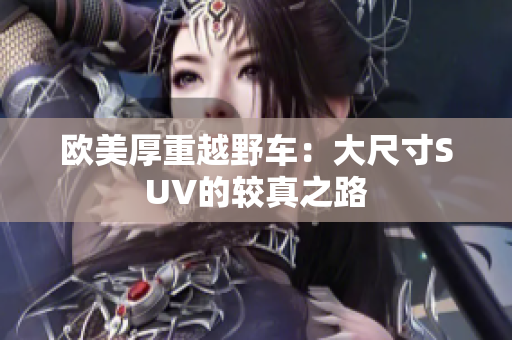 欧美厚重越野车：大尺寸SUV的较真之路