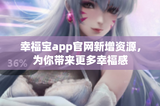 幸福宝app官网新增资源，为你带来更多幸福感