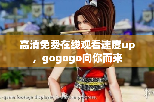 高清免费在线观看速度up，gogogo向你而来