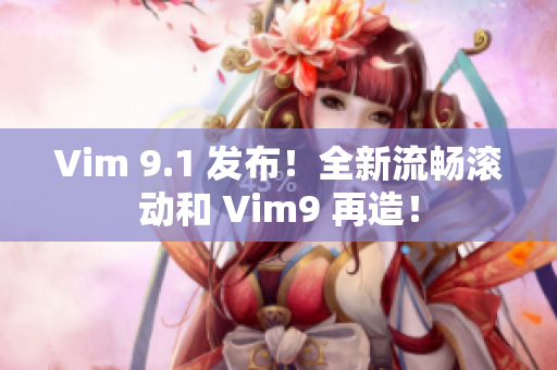 Vim 9.1 发布！全新流畅滚动和 Vim9 再造！