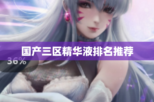 国产三区精华液排名推荐