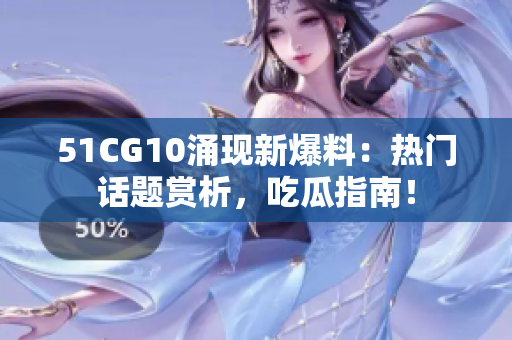 51CG10涌现新爆料：热门话题赏析，吃瓜指南！