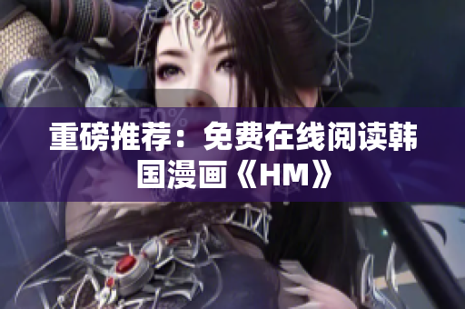 重磅推荐：免费在线阅读韩国漫画《HM》