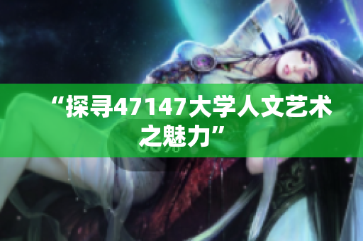 “探寻47147大学人文艺术之魅力”
