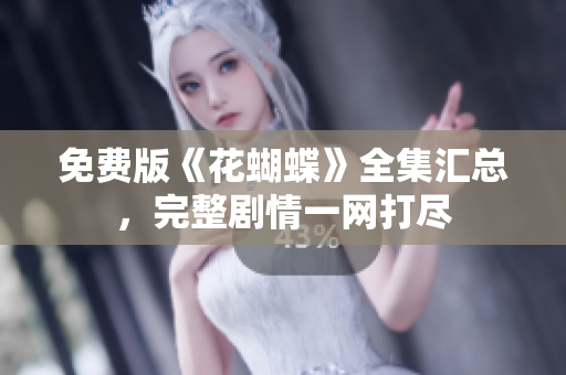 免费版《花蝴蝶》全集汇总，完整剧情一网打尽