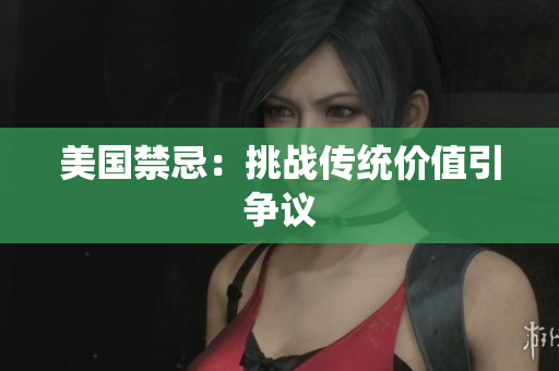 美国禁忌：挑战传统价值引争议