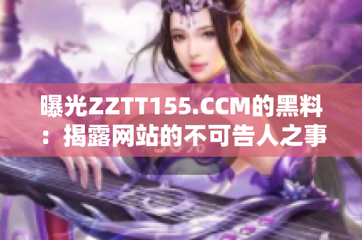 曝光ZZTT155.CCM的黑料：揭露网站的不可告人之事