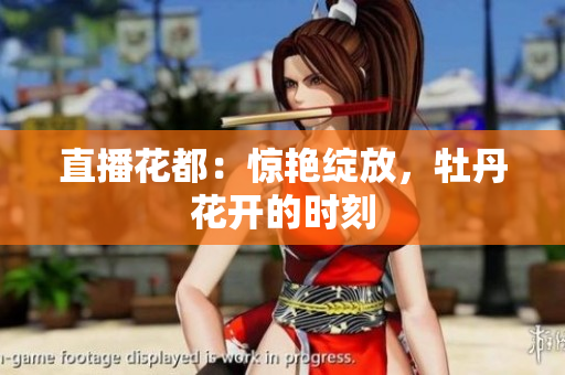 直播花都：惊艳绽放，牡丹花开的时刻