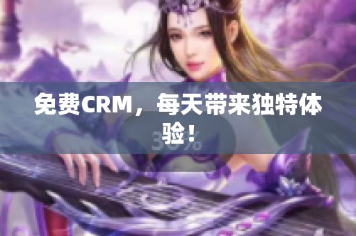 免费CRM，每天带来独特体验！