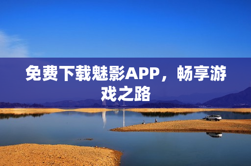 免费下载魅影APP，畅享游戏之路