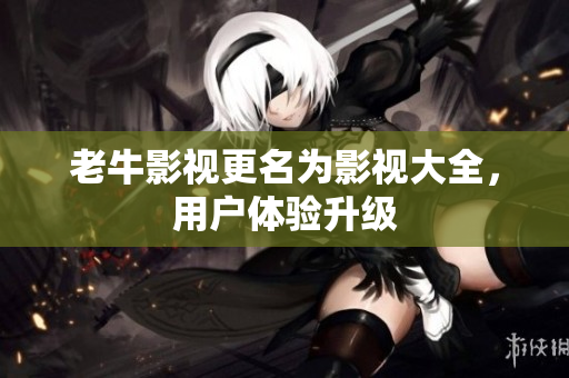 老牛影视更名为影视大全，用户体验升级