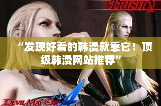 “发现好看的韩漫就靠它！顶级韩漫网站推荐”