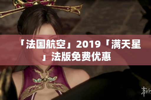 「法国航空」2019「满天星」法版免费优惠