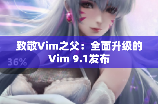 致敬Vim之父：全面升级的Vim 9.1发布