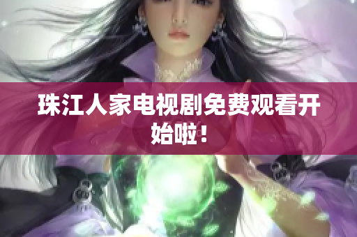 珠江人家电视剧免费观看开始啦！