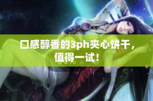口感醇香的3ph夹心饼干，值得一试！