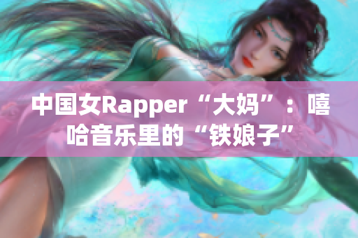 中国女Rapper“大妈”：嘻哈音乐里的“铁娘子”