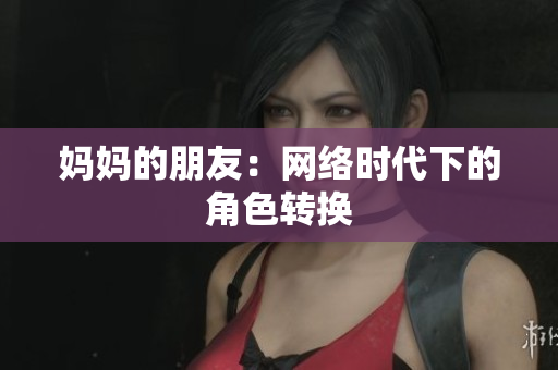 妈妈的朋友：网络时代下的角色转换