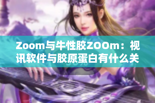 Zoom与牛性胶ZOOm：视讯软件与胶原蛋白有什么关联？