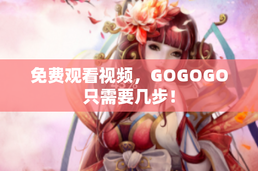 免费观看视频，GOGOGO只需要几步！
