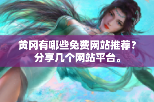 黄冈有哪些免费网站推荐？分享几个网站平台。