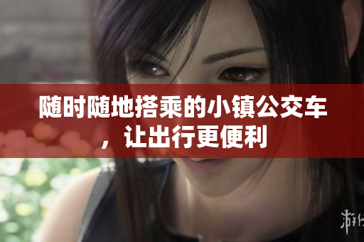 随时随地搭乘的小镇公交车，让出行更便利