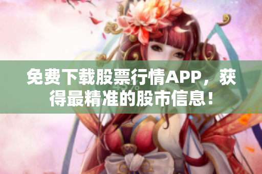 免费下载股票行情APP，获得最精准的股市信息！