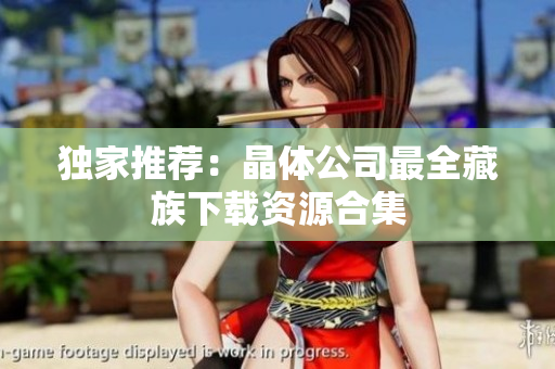 独家推荐：晶体公司最全藏族下载资源合集