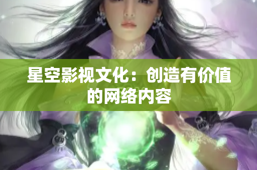 星空影视文化：创造有价值的网络内容